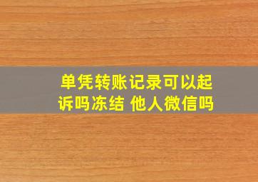 单凭转账记录可以起诉吗冻结 他人微信吗